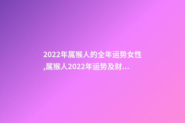 2022年属猴人的全年运势女性,属猴人2022年运势及财运 2022年属猴人的全年运势女性,2022年猴年运势及运程-第1张-观点-玄机派
